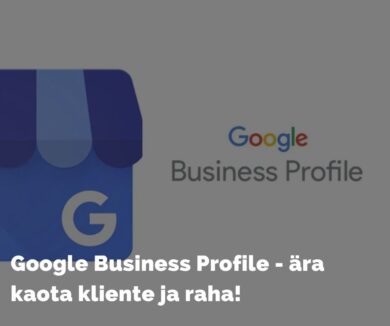 Google Business Profile - ära kaota kliente ja raha!